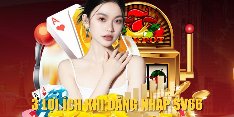 3 lợi ích khi đăng nhập SV66